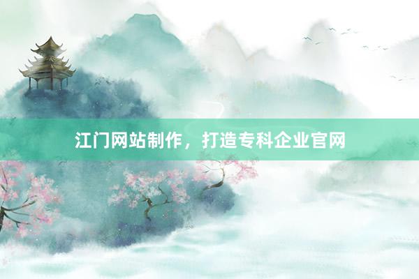 江门网站制作，打造专科企业官网