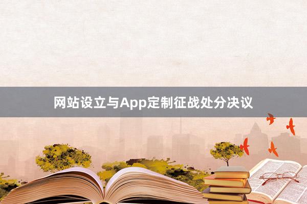 网站设立与App定制征战处分决议