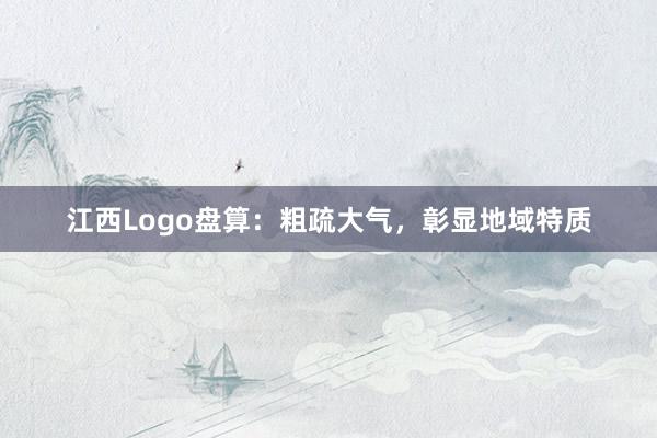 江西Logo盘算：粗疏大气，彰显地域特质