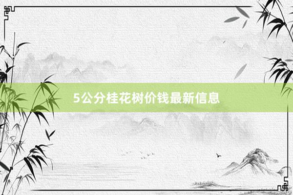5公分桂花树价钱最新信息