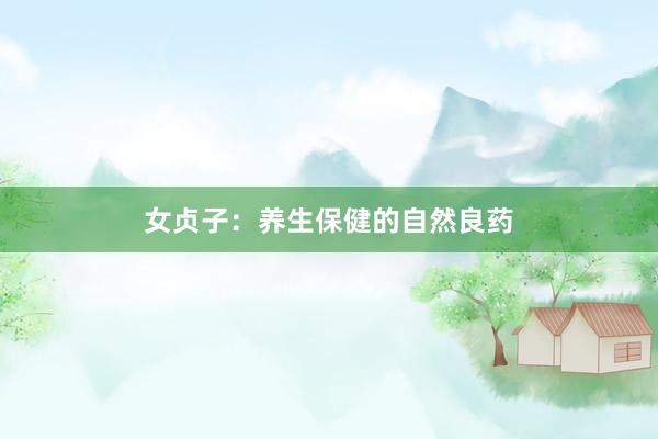 女贞子：养生保健的自然良药