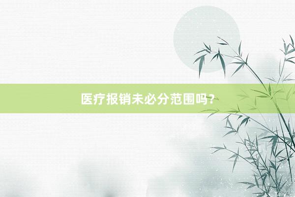 医疗报销未必分范围吗？