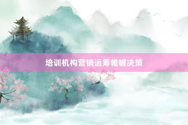 培训机构营销运筹帷幄决策